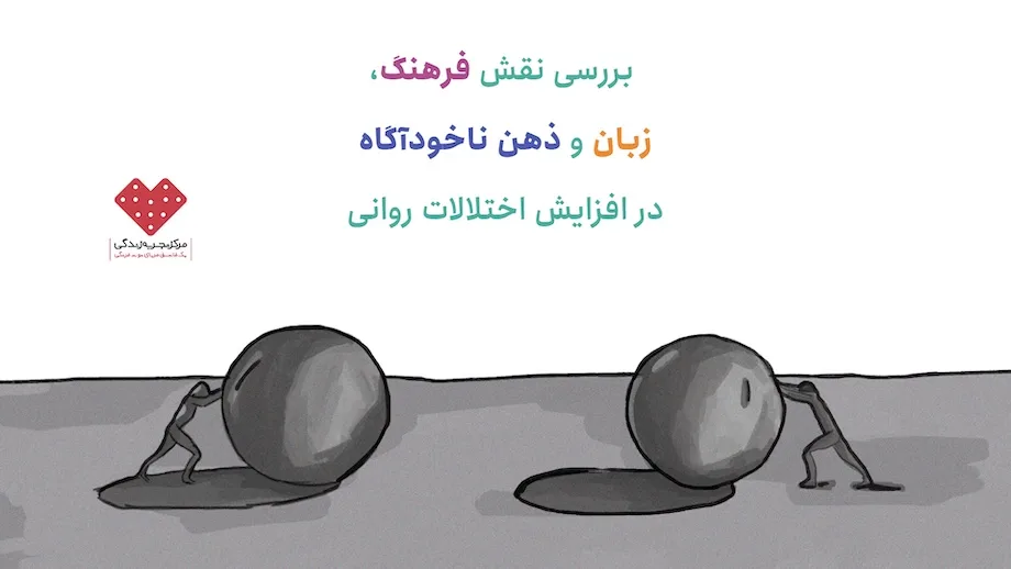 بررسی نقش فرهنگ، زبان و ذهن ناخودآگاه در افزایش اختلالات روانی